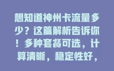 想知道神州卡流量多少？这篇解析告诉你！多种套餐可选，计算清晰，稳定性好，因套餐而异，按需选卡畅游移动互联网
