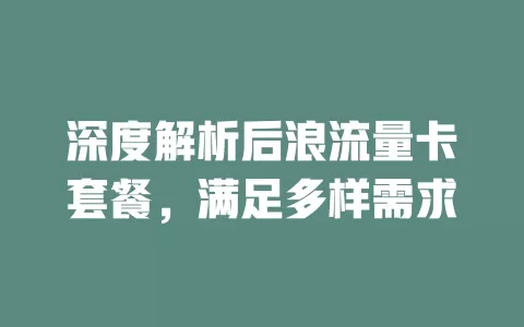 深度解析后浪流量卡套餐，满足多样需求