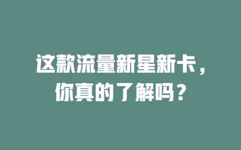 这款流量新星新卡，你真的了解吗？
