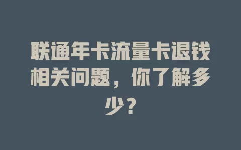 联通年卡流量卡退钱相关问题，你了解多少？
