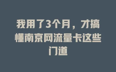 我用了3个月，才搞懂南京网流量卡这些门道