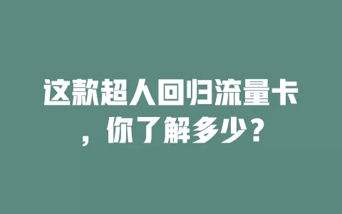 这款超人回归流量卡，你了解多少？