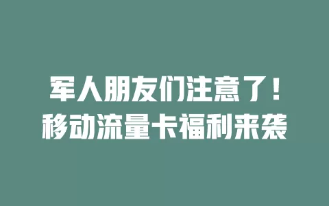 军人朋友们注意了！移动流量卡福利来袭
