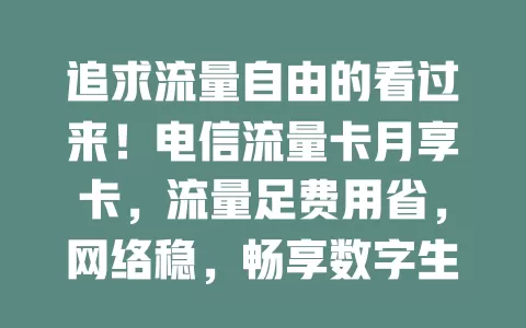 追求流量自由的看过来！电信流量卡月享卡，流量足费用省，网络稳，畅享数字生活无压力