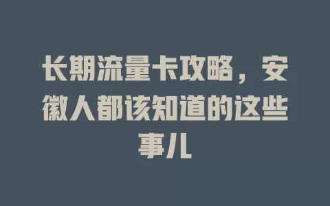 长期流量卡攻略，安徽人都该知道的这些事儿