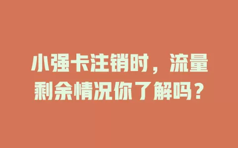 小强卡注销时，流量剩余情况你了解吗？