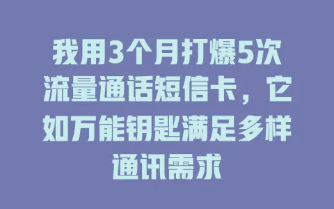 我用3个月打爆5次流量通话短信卡，它如万能钥匙满足多样通讯需求