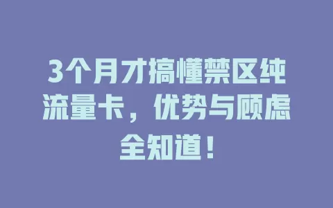 3个月才搞懂禁区纯流量卡，优势与顾虑全知道！
