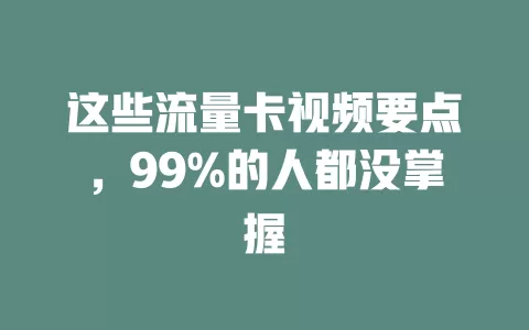 这些流量卡视频要点，99%的人都没掌握