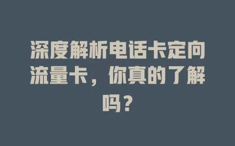 深度解析电话卡定向流量卡，你真的了解吗？