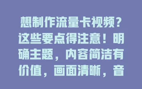 想制作流量卡视频？这些要点得注意！明确主题，内容简洁有价值，画面清晰，音乐适配，多方面精心打磨，才能打造爆款吸睛