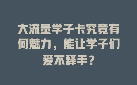 大流量学子卡究竟有何魅力，能让学子们爱不释手？