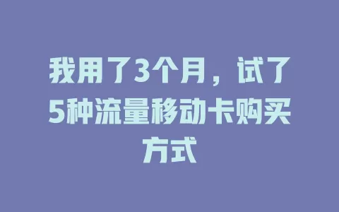 我用了3个月，试了5种流量移动卡购买方式