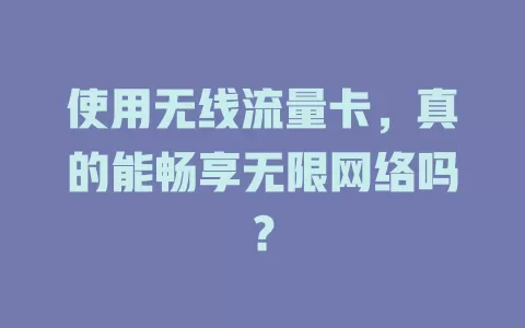 使用无线流量卡，真的能畅享无限网络吗？