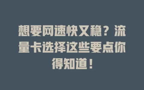 想要网速快又稳？流量卡选择这些要点你得知道！