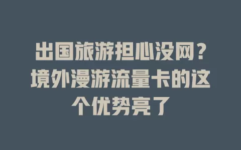 出国旅游担心没网？境外漫游流量卡的这个优势亮了