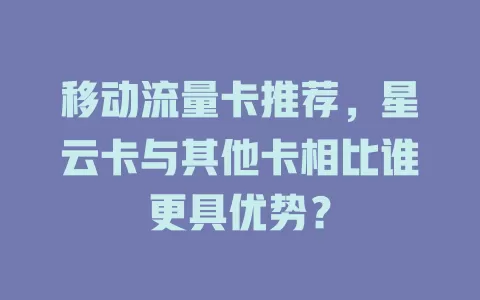 移动流量卡推荐，星云卡与其他卡相比谁更具优势？