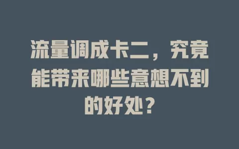 流量调成卡二，究竟能带来哪些意想不到的好处？