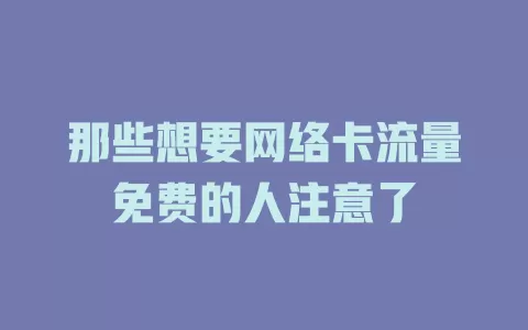 那些想要网络卡流量免费的人注意了