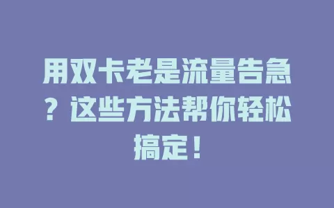 用双卡老是流量告急？这些方法帮你轻松搞定！