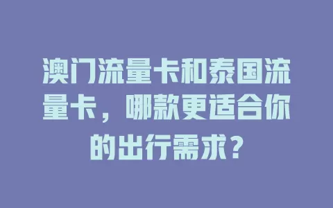 澳门流量卡和泰国流量卡，哪款更适合你的出行需求？