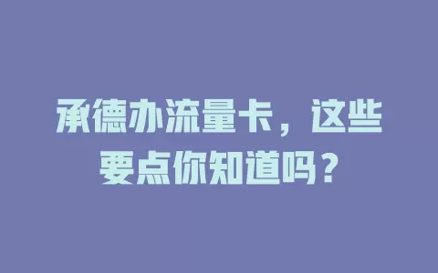 承德办流量卡，这些要点你知道吗？