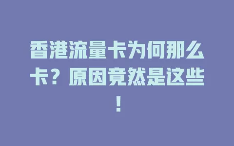 香港流量卡为何那么卡？原因竟然是这些！