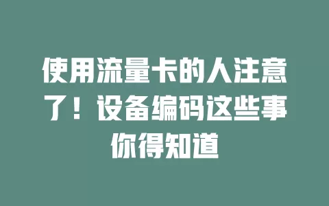 使用流量卡的人注意了！设备编码这些事你得知道