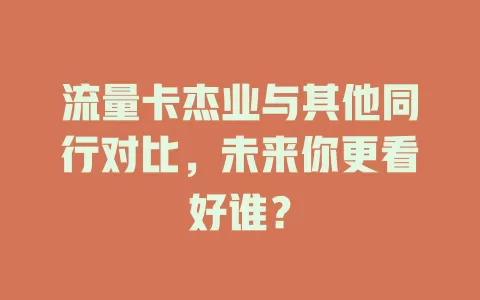 流量卡杰业与其他同行对比，未来你更看好谁？