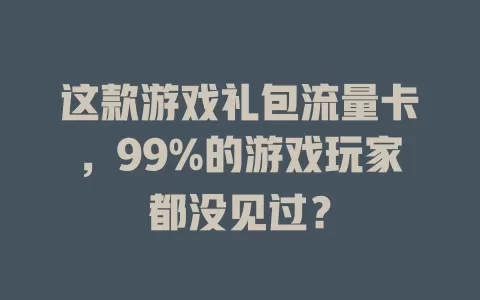 这款游戏礼包流量卡，99%的游戏玩家都没见过？