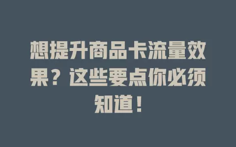 想提升商品卡流量效果？这些要点你必须知道！
