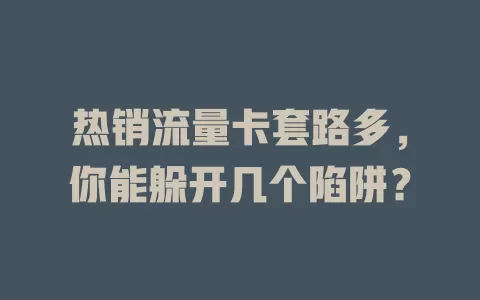 热销流量卡套路多，你能躲开几个陷阱？