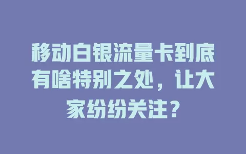 移动白银流量卡到底有啥特别之处，让大家纷纷关注？