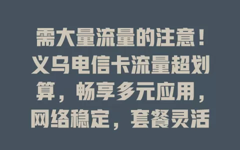 需大量流量的注意！义乌电信卡流量超划算，畅享多元应用，网络稳定，套餐灵活