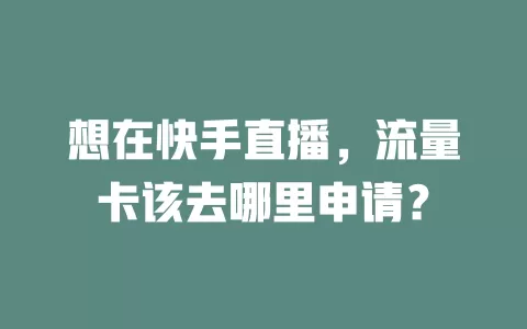 想在快手直播，流量卡该去哪里申请？