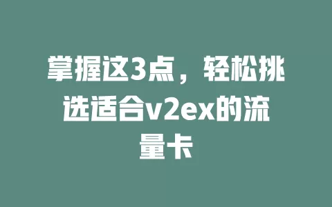掌握这3点，轻松挑选适合v2ex的流量卡