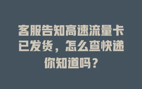 客服告知高速流量卡已发货，怎么查快递你知道吗？