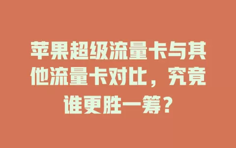 苹果超级流量卡与其他流量卡对比，究竟谁更胜一筹？