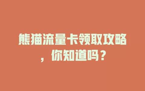 熊猫流量卡领取攻略，你知道吗？