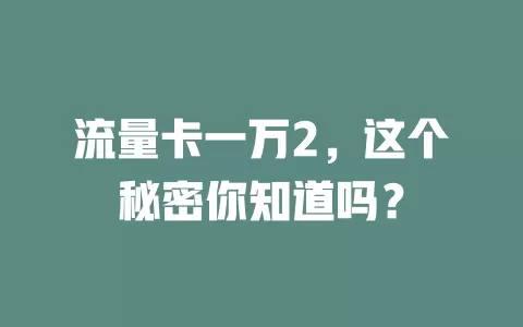 流量卡一万2，这个秘密你知道吗？