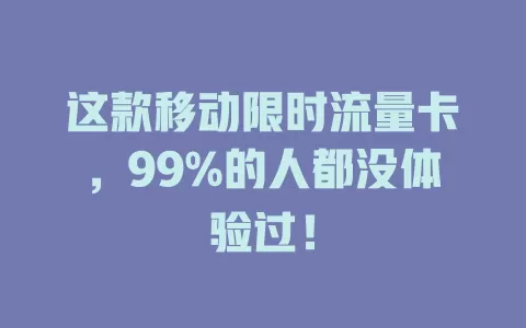 这款移动限时流量卡，99%的人都没体验过！
