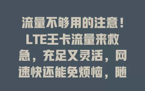 流量不够用的注意！LTE王卡流量来救急，充足又灵活，网速快还能免烦恼，随时随地畅享多彩网络生活