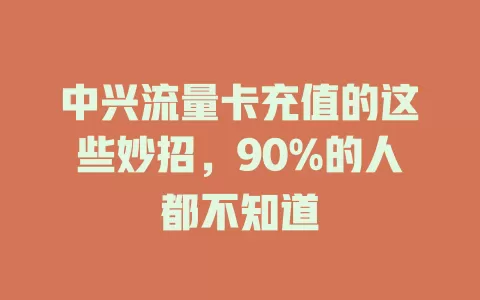 中兴流量卡充值的这些妙招，90%的人都不知道