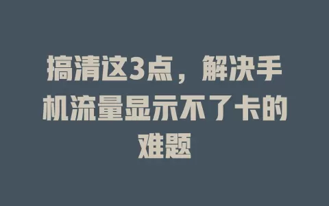 搞清这3点，解决手机流量显示不了卡的难题