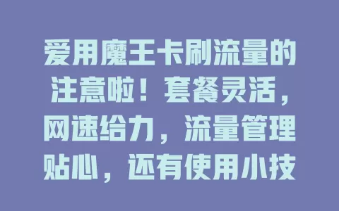 爱用魔王卡刷流量的注意啦！套餐灵活，网速给力，流量管理贴心，还有使用小技巧，助你畅享数字化流量乐趣