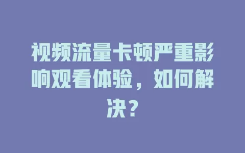 视频流量卡顿严重影响观看体验，如何解决？