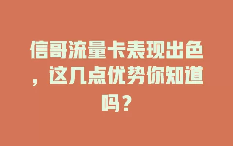 信哥流量卡表现出色，这几点优势你知道吗？