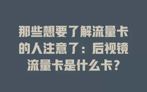 那些想要了解流量卡的人注意了：后视镜流量卡是什么卡？