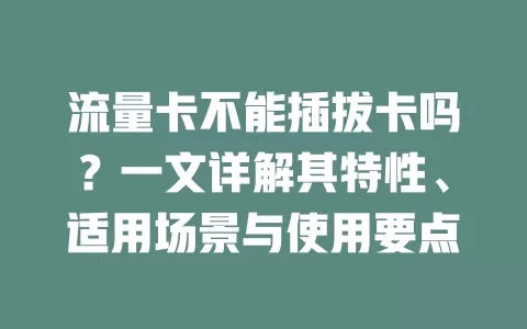 流量卡不能插拔卡吗？一文详解其特性、适用场景与使用要点