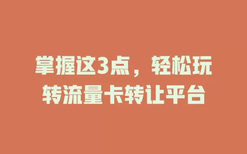 掌握这3点，轻松玩转流量卡转让平台